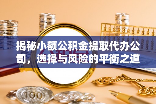 磐石揭秘小额公积金提取代办公司，选择与风险的平衡之道