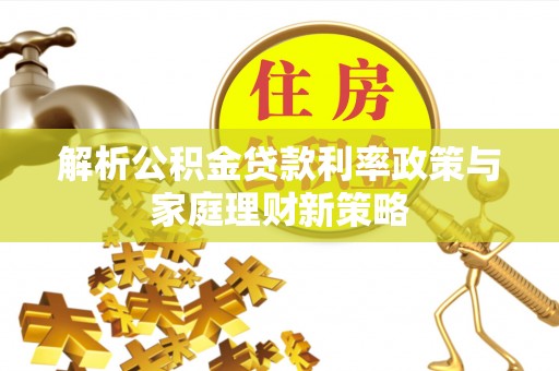 磐石解析公积金贷款利率政策与家庭理财新策略