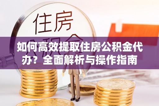 磐石如何高效提取住房公积金代办？全面解析与操作指南