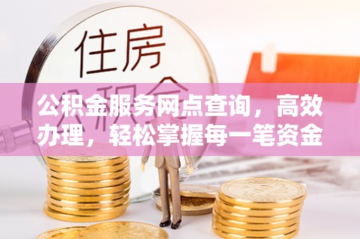 磐石公积金服务网点查询，高效办理，轻松掌握每一笔资金动态