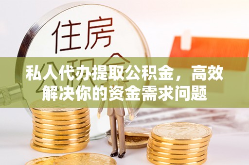 磐石私人代办提取公积金，高效解决你的资金需求问题