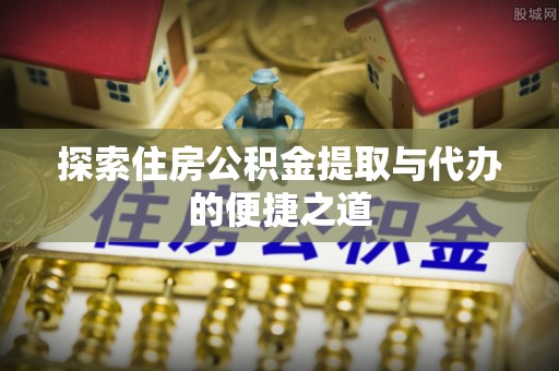 磐石探索住房公积金提取与代办的便捷之道