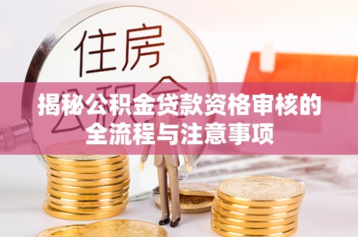 磐石揭秘公积金贷款资格审核的全流程与注意事项