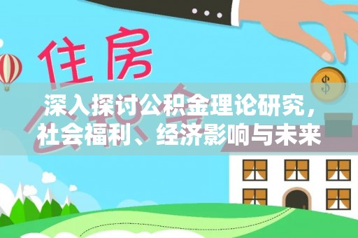 磐石深入探讨公积金理论研究，社会福利、经济影响与未来展望