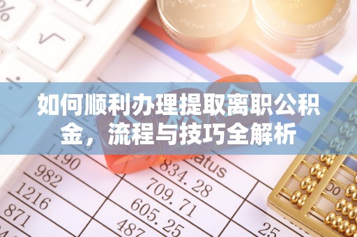 磐石如何顺利办理提取离职公积金，流程与技巧全解析