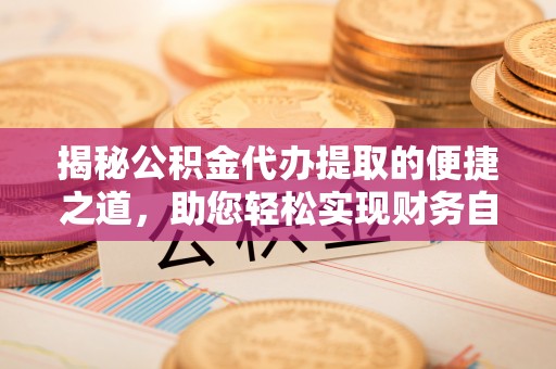 磐石揭秘公积金代办提取的便捷之道，助您轻松实现财务自由