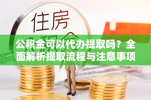 磐石公积金可以代办提取吗？全面解析提取流程与注意事项