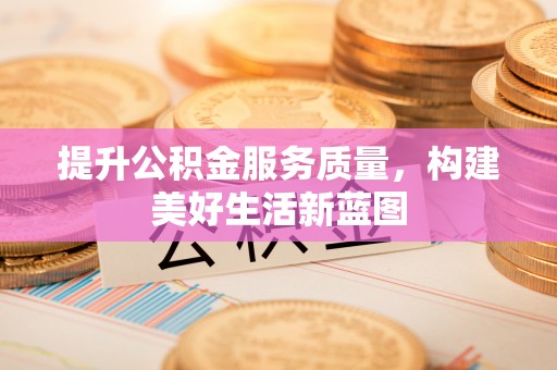 磐石提升公积金服务质量，构建美好生活新蓝图