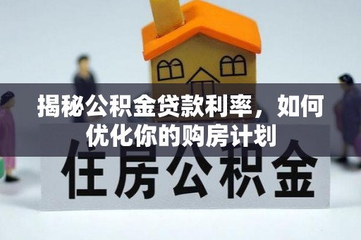 磐石揭秘公积金贷款利率，如何优化你的购房计划