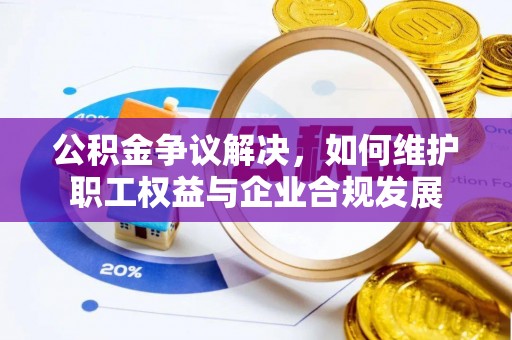 磐石公积金争议解决，如何维护职工权益与企业合规发展