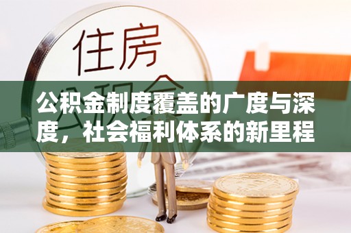 磐石公积金制度覆盖的广度与深度，社会福利体系的新里程碑