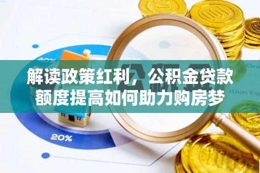 磐石解读政策红利，公积金贷款额度提高如何助力购房梦