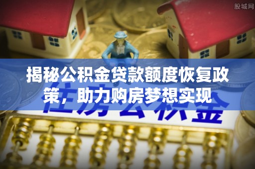 磐石揭秘公积金贷款额度恢复政策，助力购房梦想实现