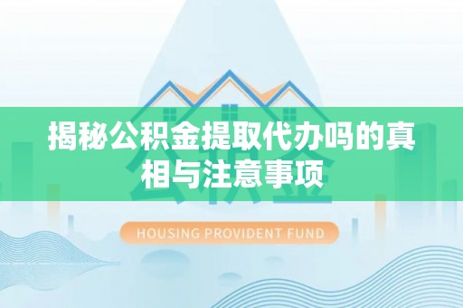 磐石揭秘公积金提取代办吗的真相与注意事项