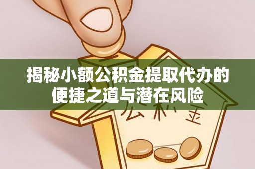 磐石揭秘小额公积金提取代办的便捷之道与潜在风险