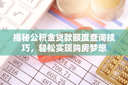 磐石揭秘公积金贷款额度查询技巧，轻松实现购房梦想