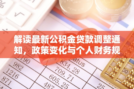 磐石解读最新公积金贷款调整通知，政策变化与个人财务规划的影响