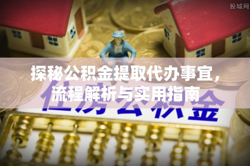 磐石探秘公积金提取代办事宜，流程解析与实用指南