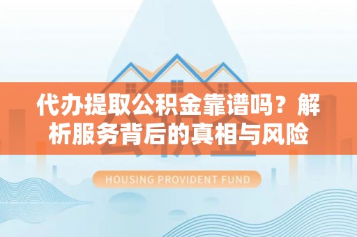 磐石代办提取公积金靠谱吗？解析服务背后的真相与风险