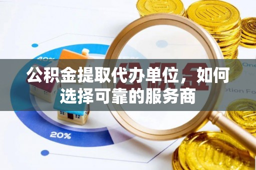 磐石公积金提取代办单位，如何选择可靠的服务商