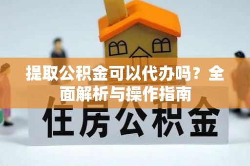 磐石提取公积金可以代办吗？全面解析与操作指南