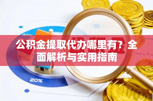 磐石公积金提取代办哪里有？全面解析与实用指南
