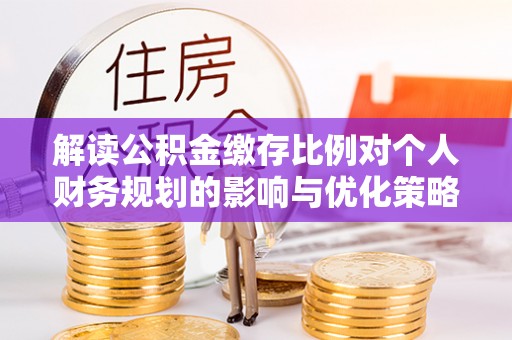 磐石解读公积金缴存比例对个人财务规划的影响与优化策略