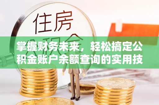 磐石掌握财务未来，轻松搞定公积金账户余额查询的实用技巧