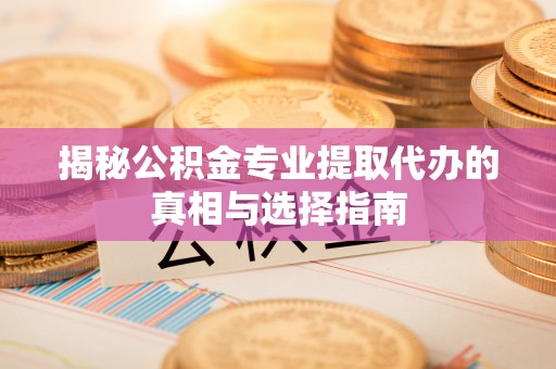 磐石揭秘公积金专业提取代办的真相与选择指南
