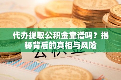 磐石代办提取公积金靠谱吗？揭秘背后的真相与风险