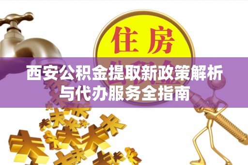 磐石西安公积金提取新政策解析与代办服务全指南