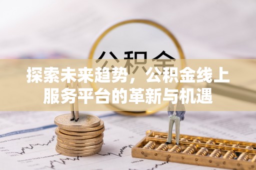 磐石探索未来趋势，公积金线上服务平台的革新与机遇