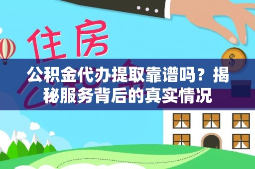 磐石公积金代办提取靠谱吗？揭秘服务背后的真实情况