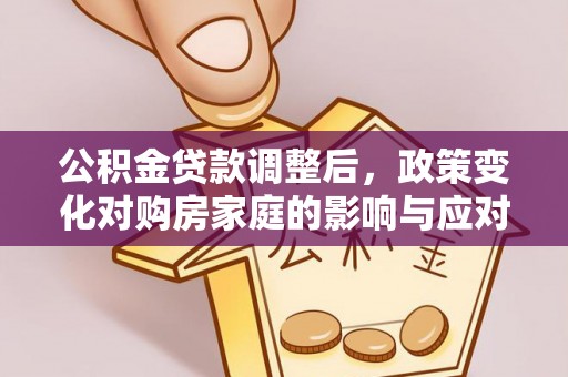 磐石公积金贷款调整后，政策变化对购房家庭的影响与应对策略