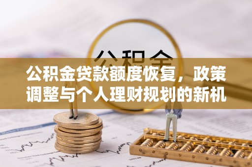 磐石公积金贷款额度恢复，政策调整与个人理财规划的新机遇