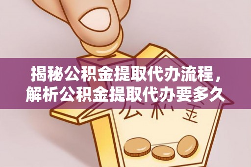 磐石揭秘公积金提取代办流程，解析公积金提取代办要多久的真相