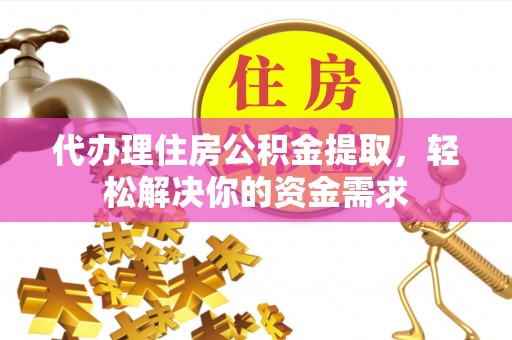 磐石代办理住房公积金提取，轻松解决你的资金需求
