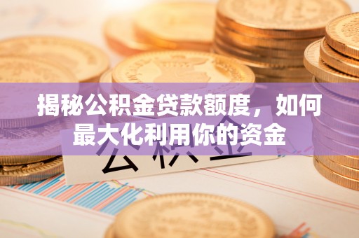 磐石揭秘公积金贷款额度，如何最大化利用你的资金