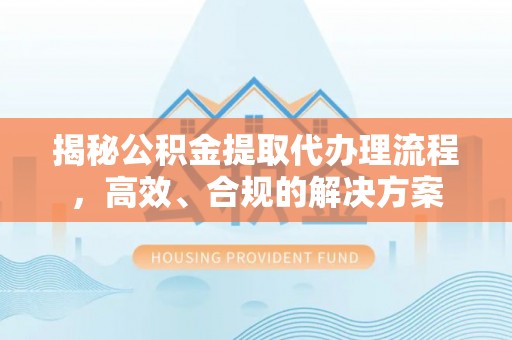 磐石揭秘公积金提取代办理流程，高效、合规的解决方案