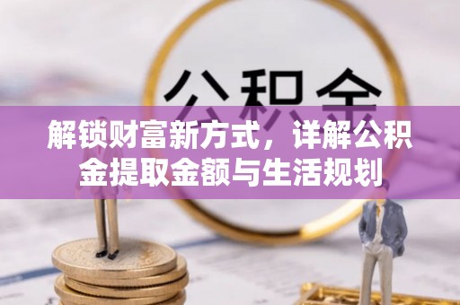 磐石解锁财富新方式，详解公积金提取金额与生活规划