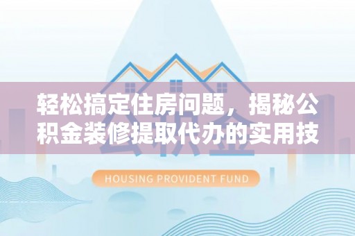 磐石轻松搞定住房问题，揭秘公积金装修提取代办的实用技巧