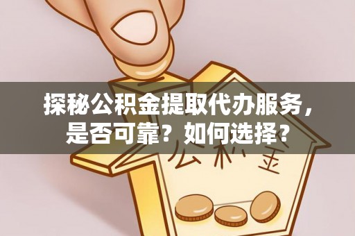 磐石探秘公积金提取代办服务，是否可靠？如何选择？