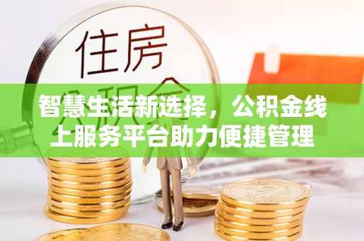 磐石智慧生活新选择，公积金线上服务平台助力便捷管理