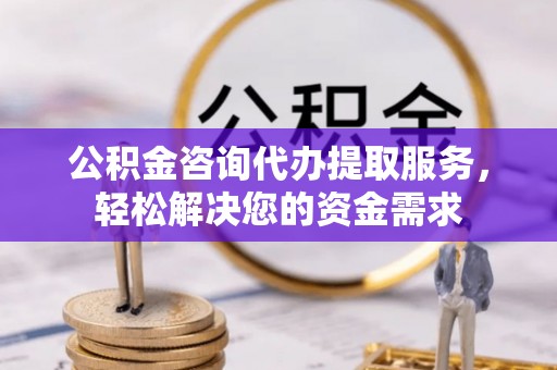 磐石公积金咨询代办提取服务，轻松解决您的资金需求