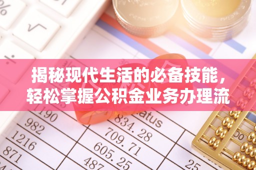 磐石揭秘现代生活的必备技能，轻松掌握公积金业务办理流程