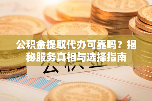 磐石公积金提取代办可靠吗？揭秘服务真相与选择指南
