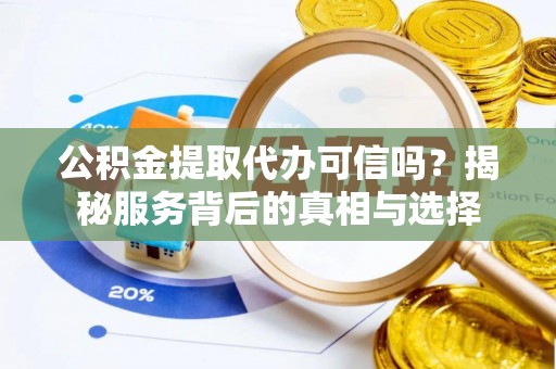 磐石公积金提取代办可信吗？揭秘服务背后的真相与选择