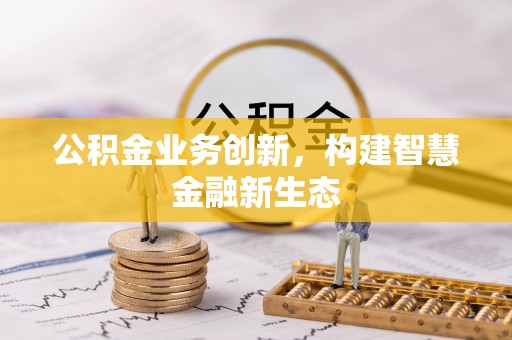 磐石公积金业务创新，构建智慧金融新生态