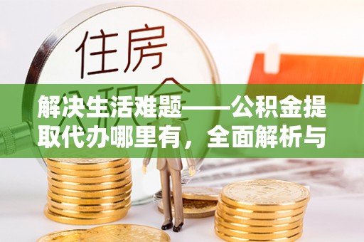 磐石解决生活难题——公积金提取代办哪里有，全面解析与服务推荐