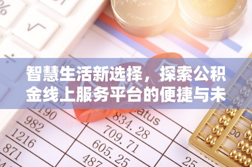 磐石智慧生活新选择，探索公积金线上服务平台的便捷与未来